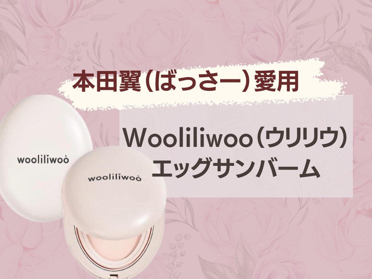 【本田翼（ばっさー）愛用】Wooliliwoo（ウリリウ）エッグサンバーム・購入先・口コミなどまとめ♡tik tokで紹介！SNSで話題沸騰中！