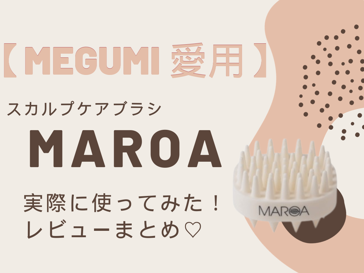 【MEGUMI（めぐみ）愛用】スカルプケアブラシ ”MAROA”を実際に使ってみた！！購入先・レビューまとめ♡