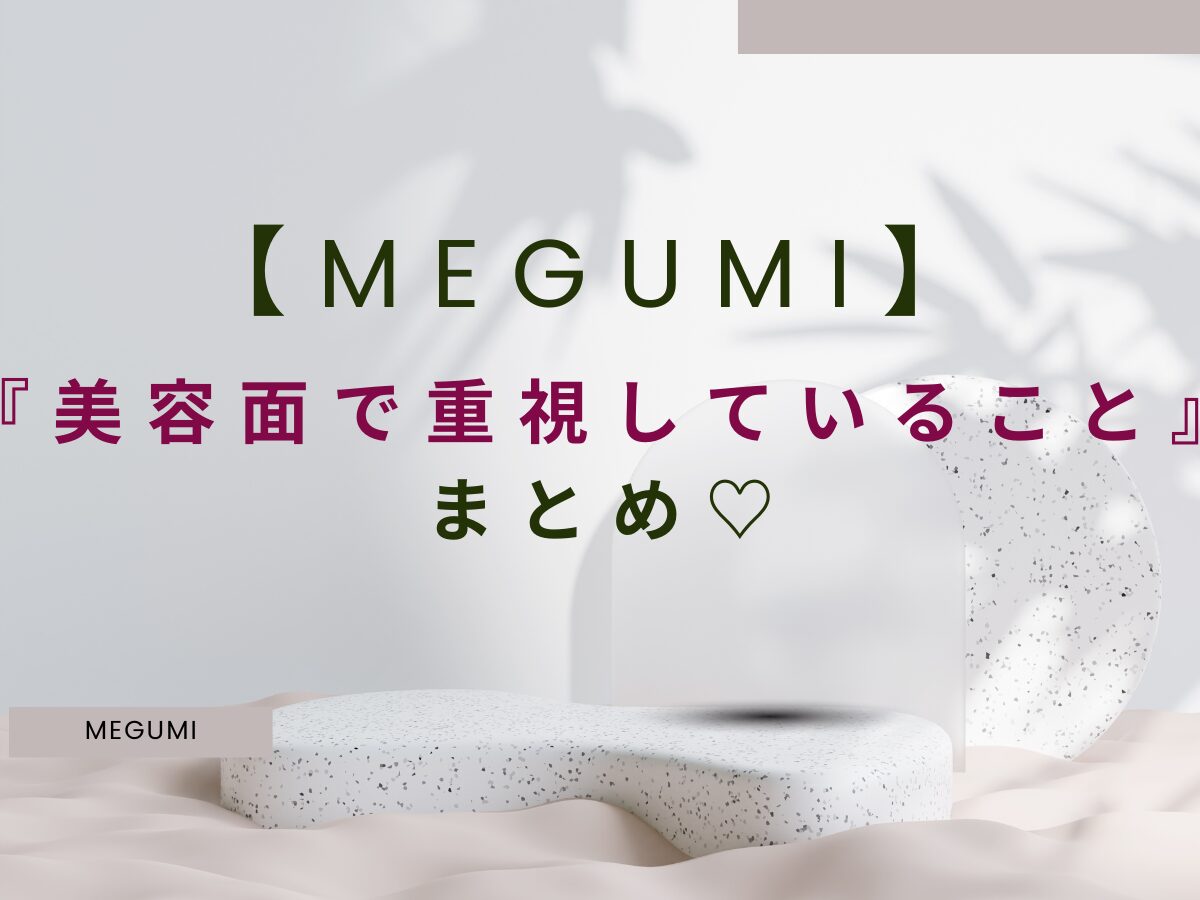 【2024 MEGUMI（めぐみ）】MEGUMIさんが''美容面で重視していること''とは？♡