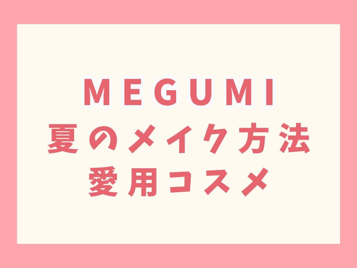 【MEGUMI （めぐみ）】夏のメイク方法・愛用コスメまとめ♡（下地・ファンデーション・リップ）など