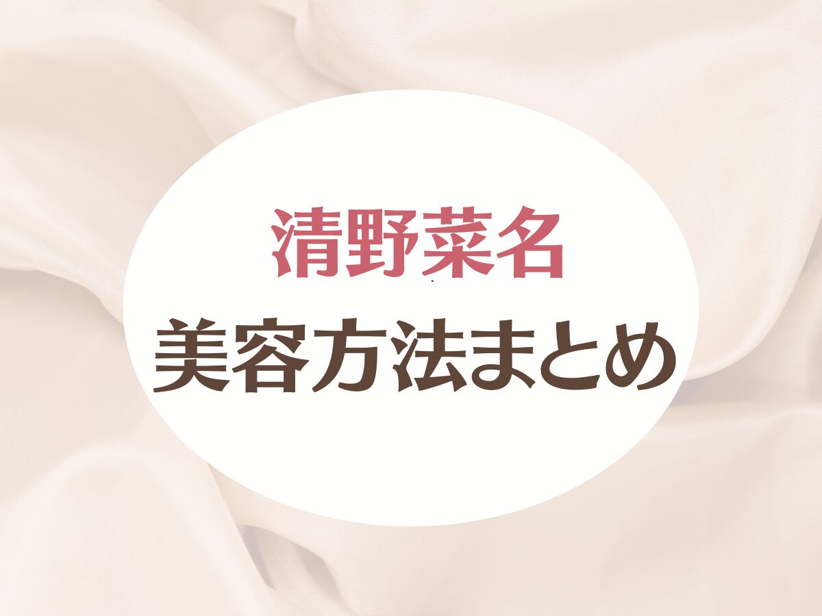 【清野菜名（せいのなな）美容法】インナーケア方法や心も身体も整える方法などまとめ♡